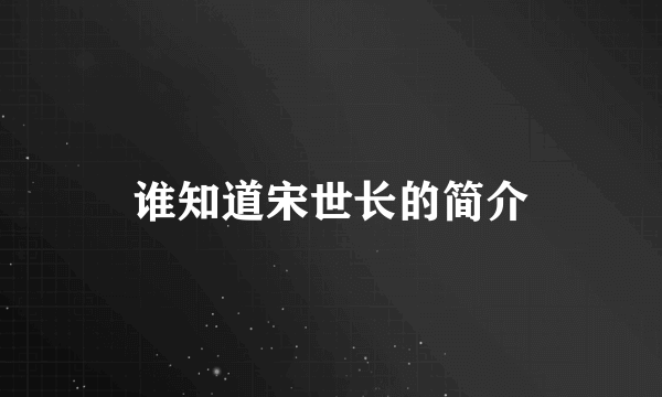 谁知道宋世长的简介