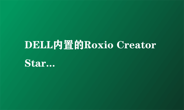 DELL内置的Roxio Creator Starter是什么软件？可以删吗？