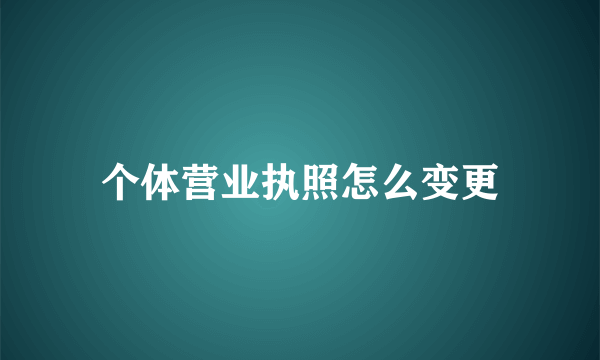 个体营业执照怎么变更