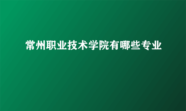 常州职业技术学院有哪些专业