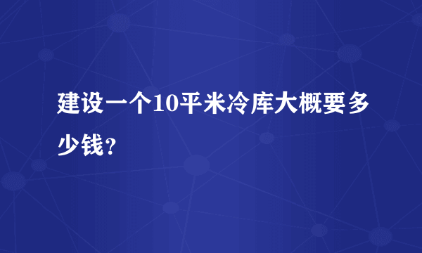 建设一个10平米冷库大概要多少钱？