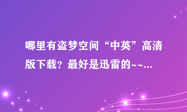 哪里有盗梦空间“中英”高清版下载？最好是迅雷的~~最好给网址