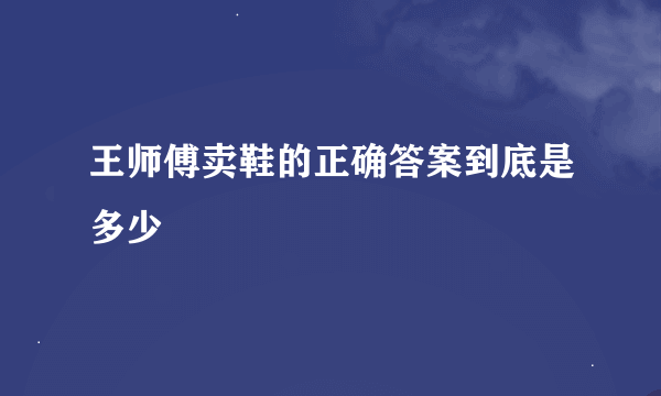 王师傅卖鞋的正确答案到底是多少