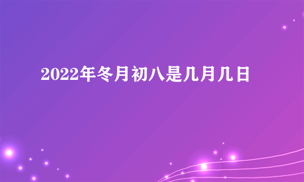 2022年冬月初八是几月几日