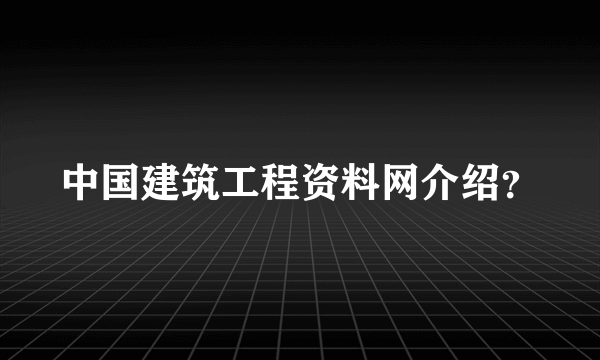 中国建筑工程资料网介绍？