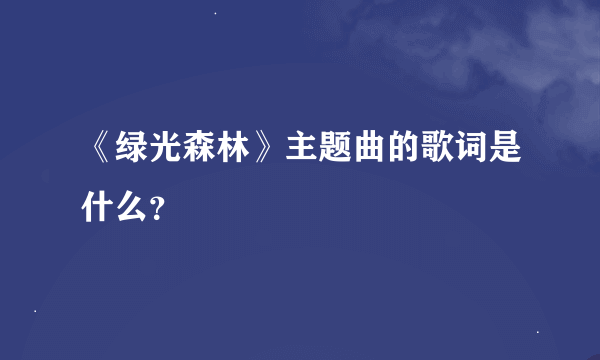 《绿光森林》主题曲的歌词是什么？