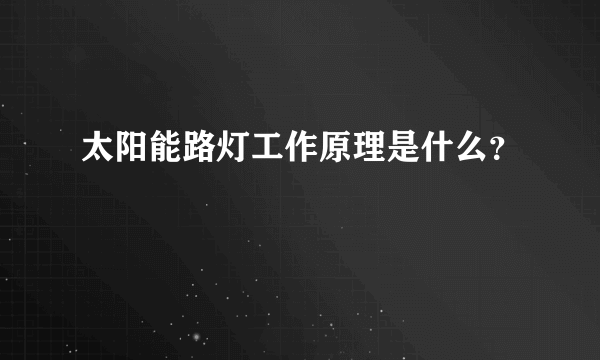 太阳能路灯工作原理是什么？