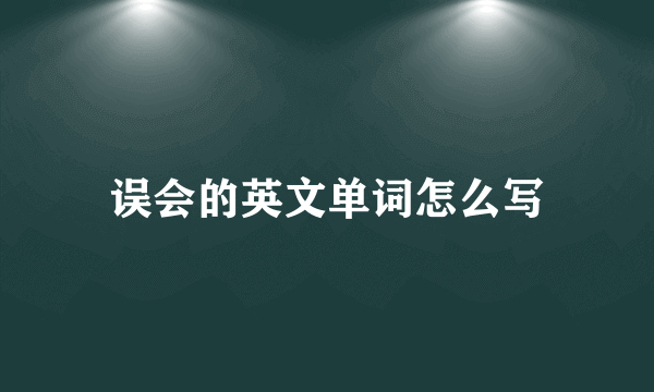 误会的英文单词怎么写