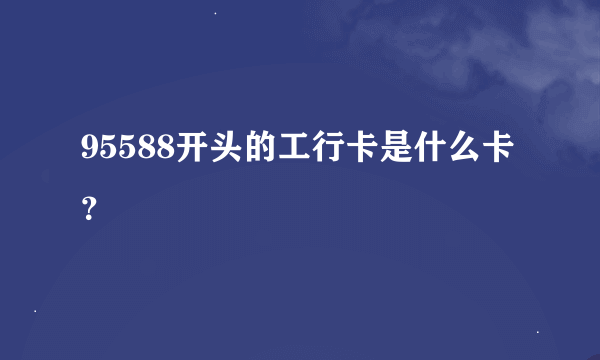 95588开头的工行卡是什么卡？