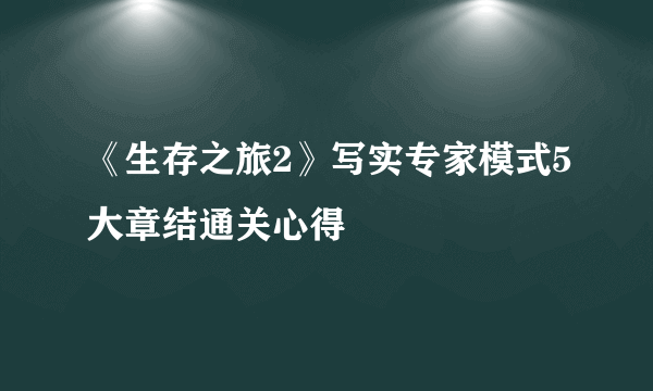 《生存之旅2》写实专家模式5大章结通关心得