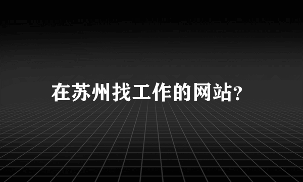 在苏州找工作的网站？