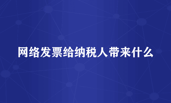 网络发票给纳税人带来什么