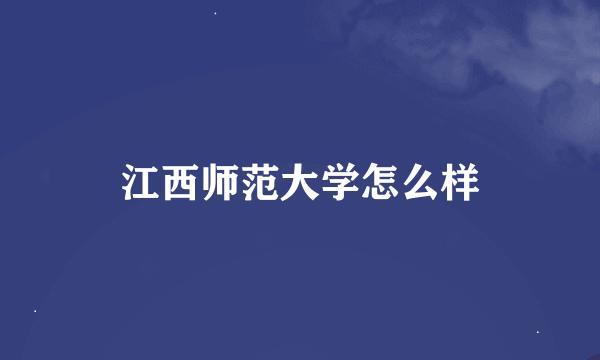 江西师范大学怎么样