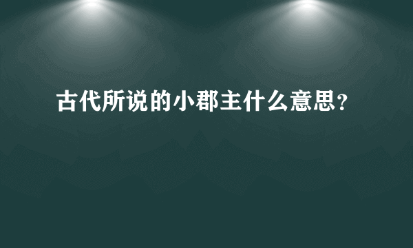 古代所说的小郡主什么意思？