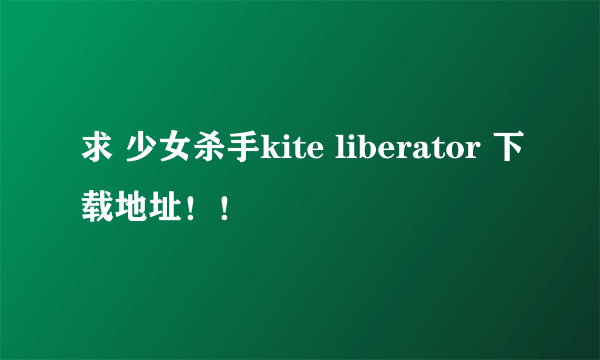 求 少女杀手kite liberator 下载地址！！