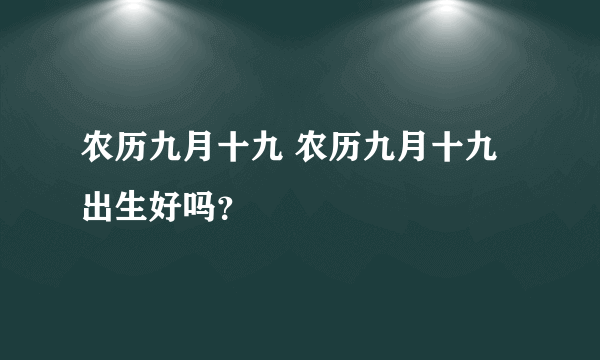 农历九月十九 农历九月十九出生好吗？