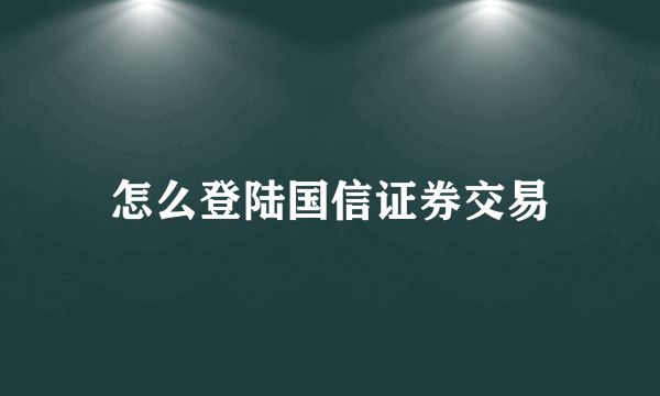 怎么登陆国信证券交易