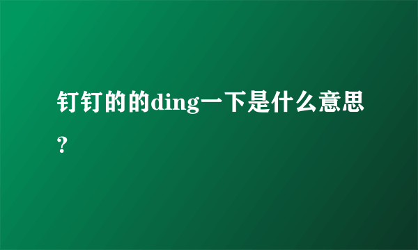 钉钉的的ding一下是什么意思？