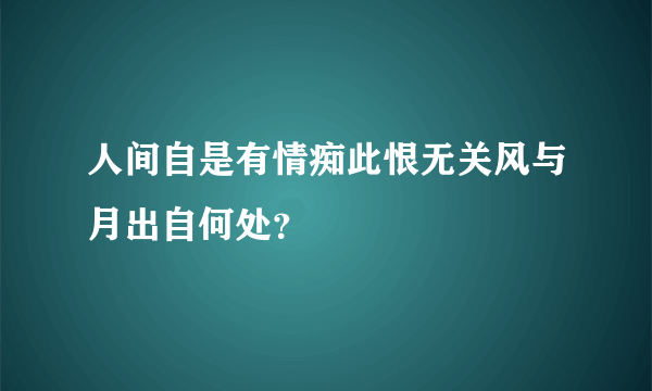 人间自是有情痴此恨无关风与月出自何处？