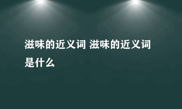 滋味的近义词 滋味的近义词是什么