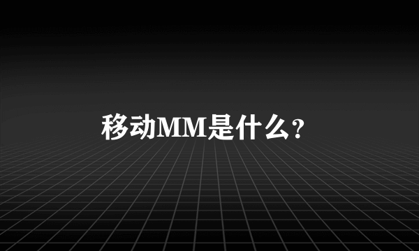 移动MM是什么？