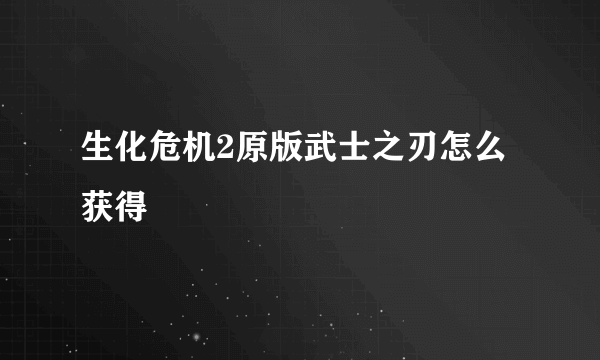 生化危机2原版武士之刃怎么获得