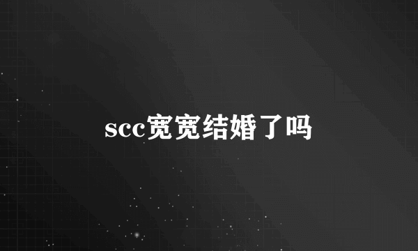 scc宽宽结婚了吗