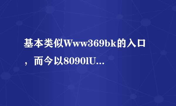 基本类似Www369bk的入口，而今以8090lU无法在cOm登入，这是怎么回事？