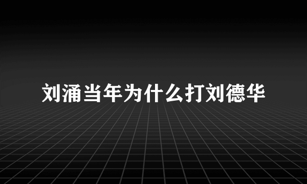 刘涌当年为什么打刘德华