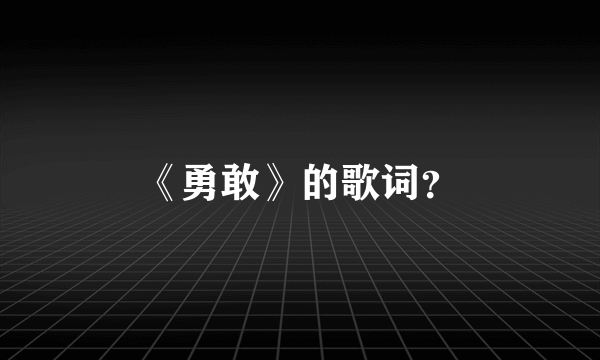 《勇敢》的歌词？