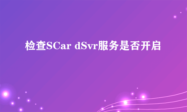 检查SCar dSvr服务是否开启