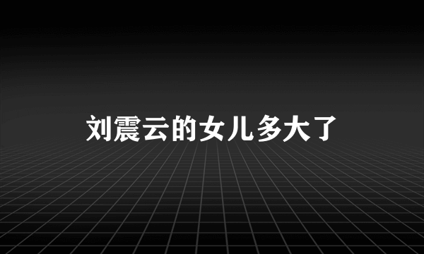 刘震云的女儿多大了