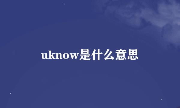 uknow是什么意思