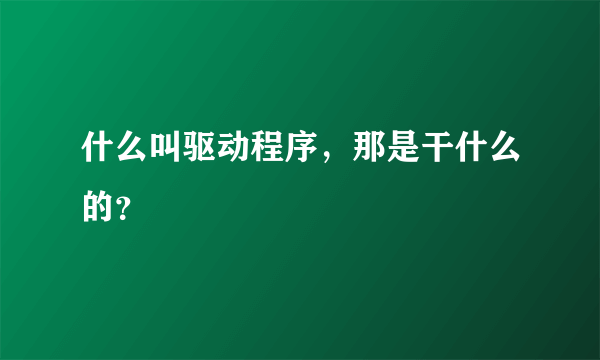 什么叫驱动程序，那是干什么的？