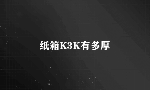 纸箱K3K有多厚