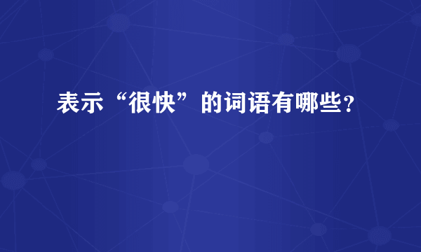 表示“很快”的词语有哪些？