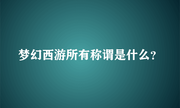 梦幻西游所有称谓是什么？