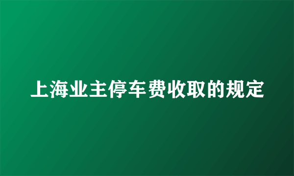 上海业主停车费收取的规定