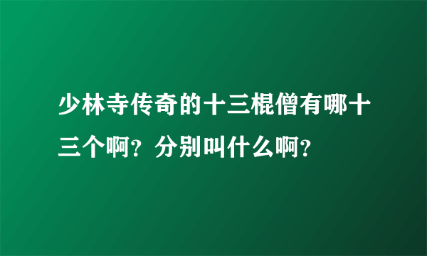 少林寺传奇的十三棍僧有哪十三个啊？分别叫什么啊？