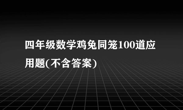 四年级数学鸡兔同笼100道应用题(不含答案)