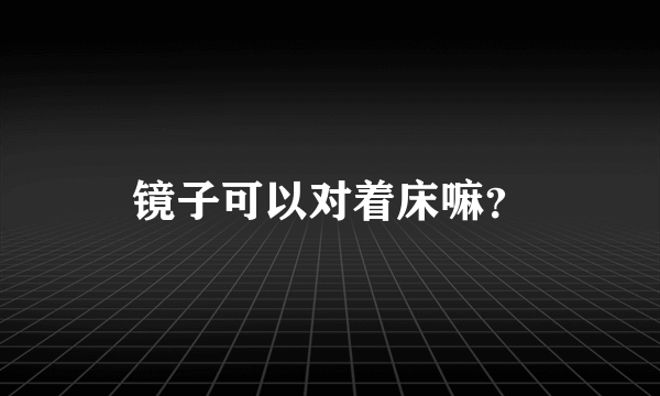 镜子可以对着床嘛？