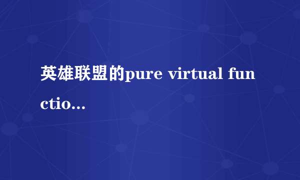 英雄联盟的pure virtual function call到底怎么解决啊！！！