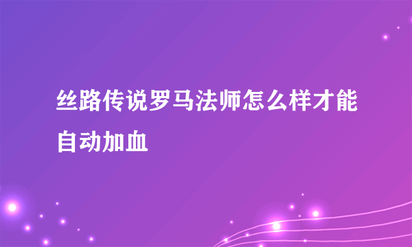 丝路传说罗马法师怎么样才能自动加血