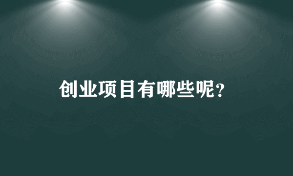 创业项目有哪些呢？