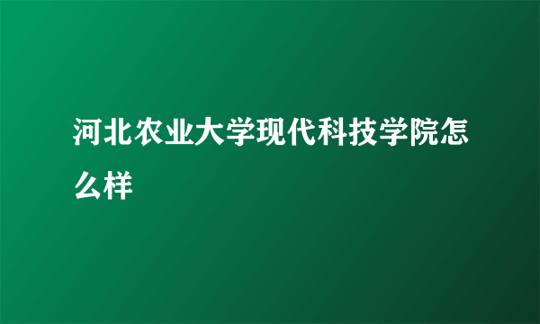 河北农业大学现代科技学院怎么样