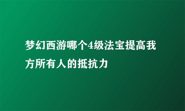 梦幻西游哪个4级法宝提高我方所有人的抵抗力