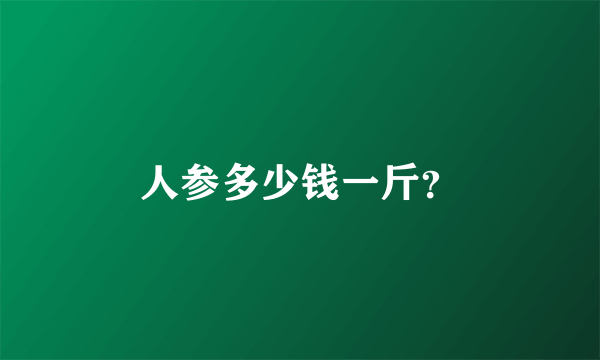 人参多少钱一斤？