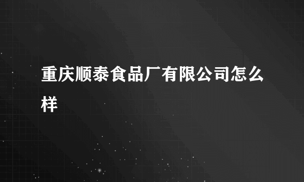 重庆顺泰食品厂有限公司怎么样