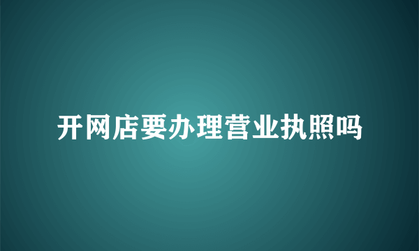 开网店要办理营业执照吗