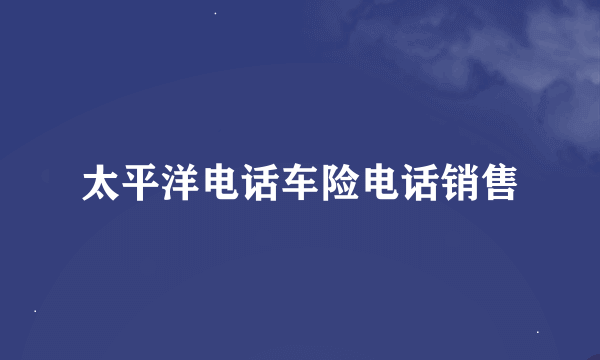 太平洋电话车险电话销售